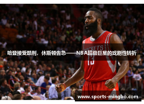 哈登接受酷刑，休斯顿告急——NBA超级巨星的戏剧性转折