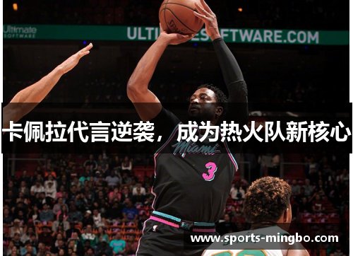 卡佩拉代言逆袭，成为热火队新核心