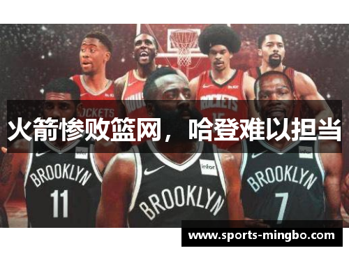 火箭惨败篮网，哈登难以担当