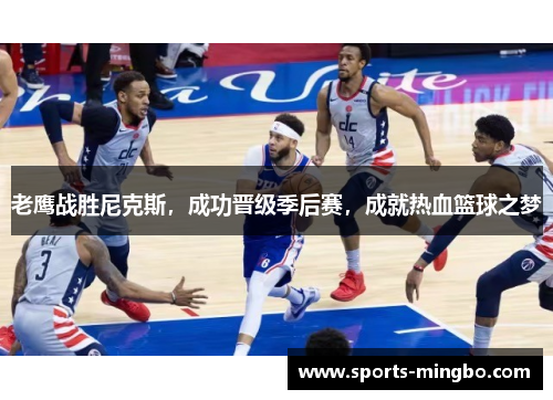 老鹰战胜尼克斯，成功晋级季后赛，成就热血篮球之梦