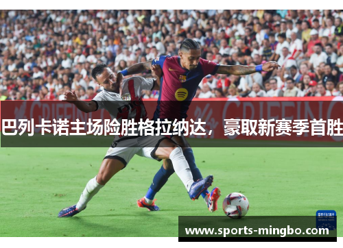 巴列卡诺主场险胜格拉纳达，豪取新赛季首胜