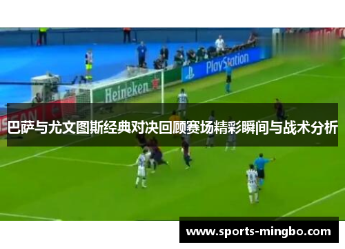 巴萨与尤文图斯经典对决回顾赛场精彩瞬间与战术分析