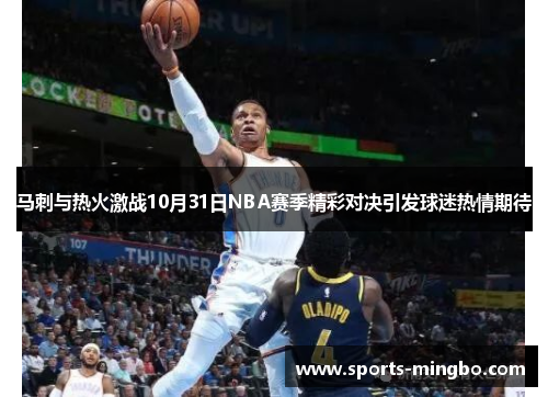 马刺与热火激战10月31日NBA赛季精彩对决引发球迷热情期待